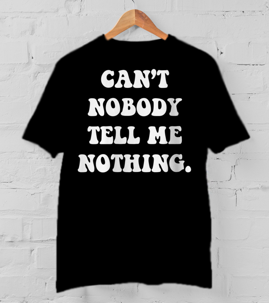 Can't Nobody Tell Me Nothing Funny T-Shirt