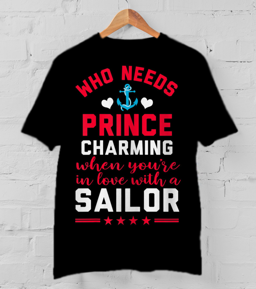 Who Needs Prince Charming When You're In Love With A Sailor T-Shirt