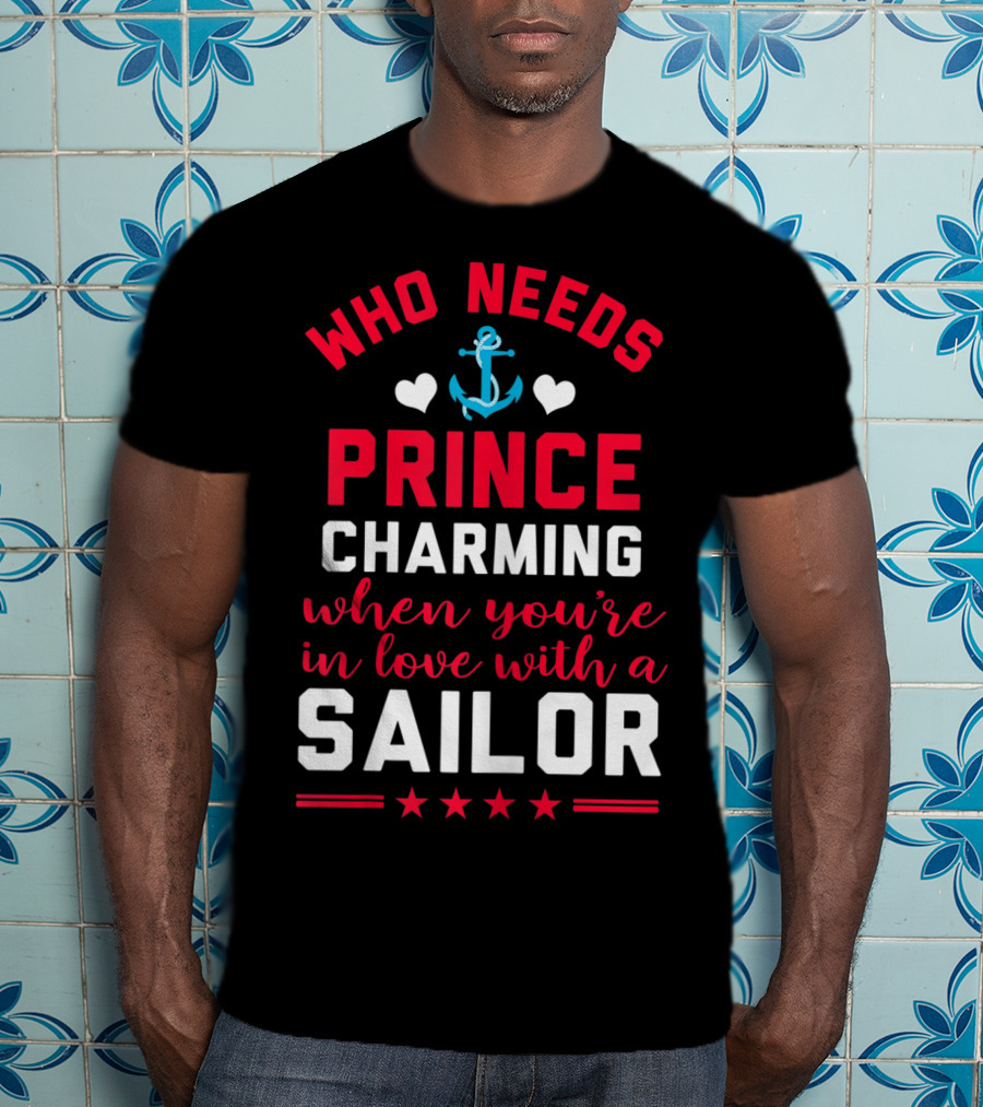 Who Needs Prince Charming When You're In Love With A Sailor T-Shirt