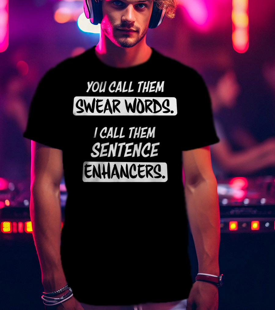 You Call Them Swear Words I Call Them Sentence Enhancers T-Shirt