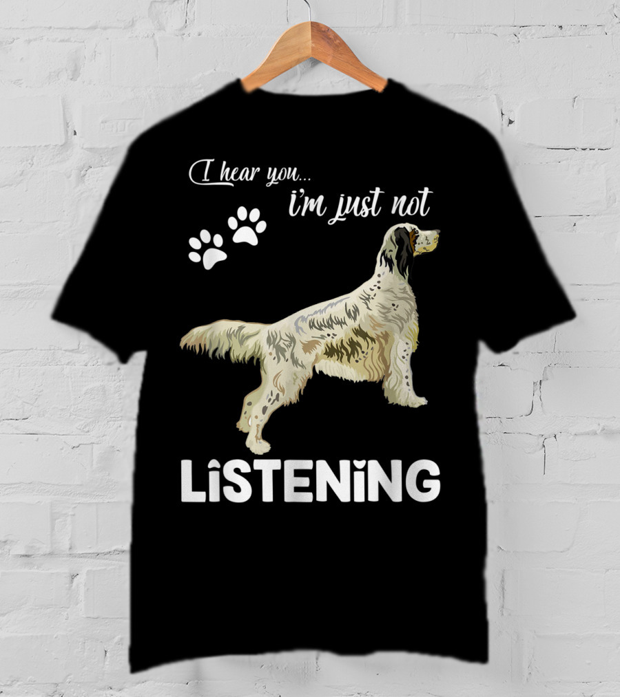I Hear You I'm Just Not Listening English Setter T-Shirt