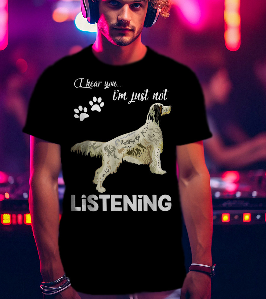 I Hear You I'm Just Not Listening English Setter T-Shirt