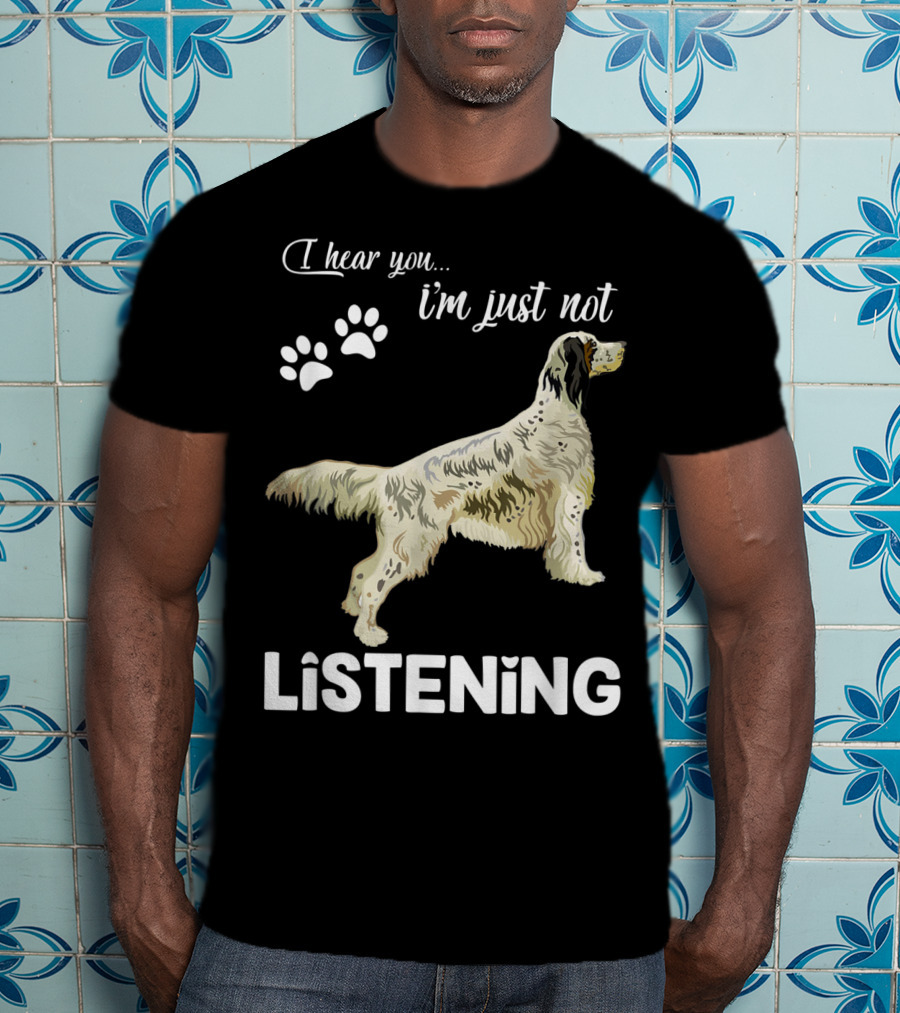 I Hear You I'm Just Not Listening English Setter T-Shirt
