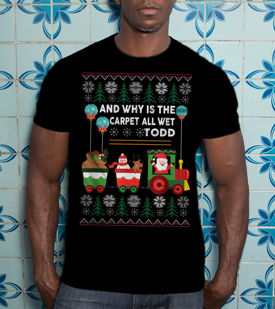 And Why Is The Carpet All Wet Todd Santa Train Christmas T-Shirt