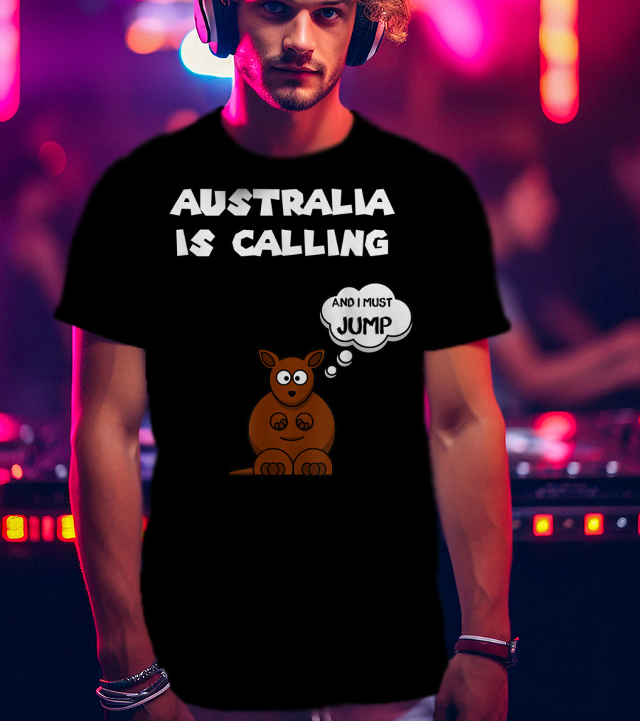 Australia Is Calling And I Must Jump Kangaroo T-Shirt
