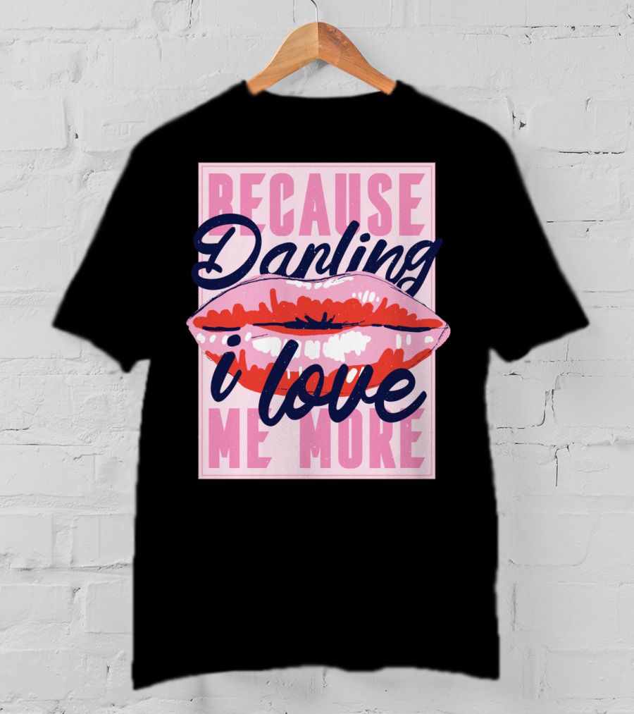 Because Darling I Love Me More Lips T-Shirt
