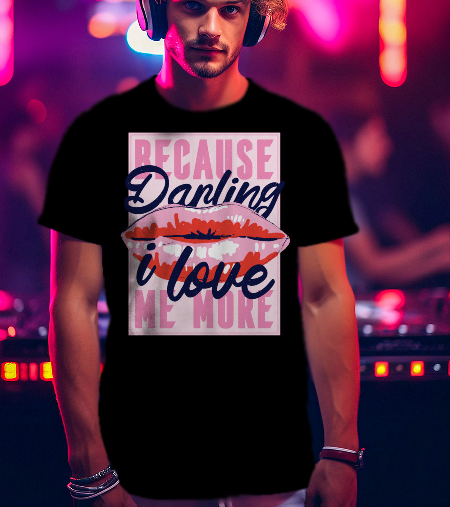 Because Darling I Love Me More Lips T-Shirt