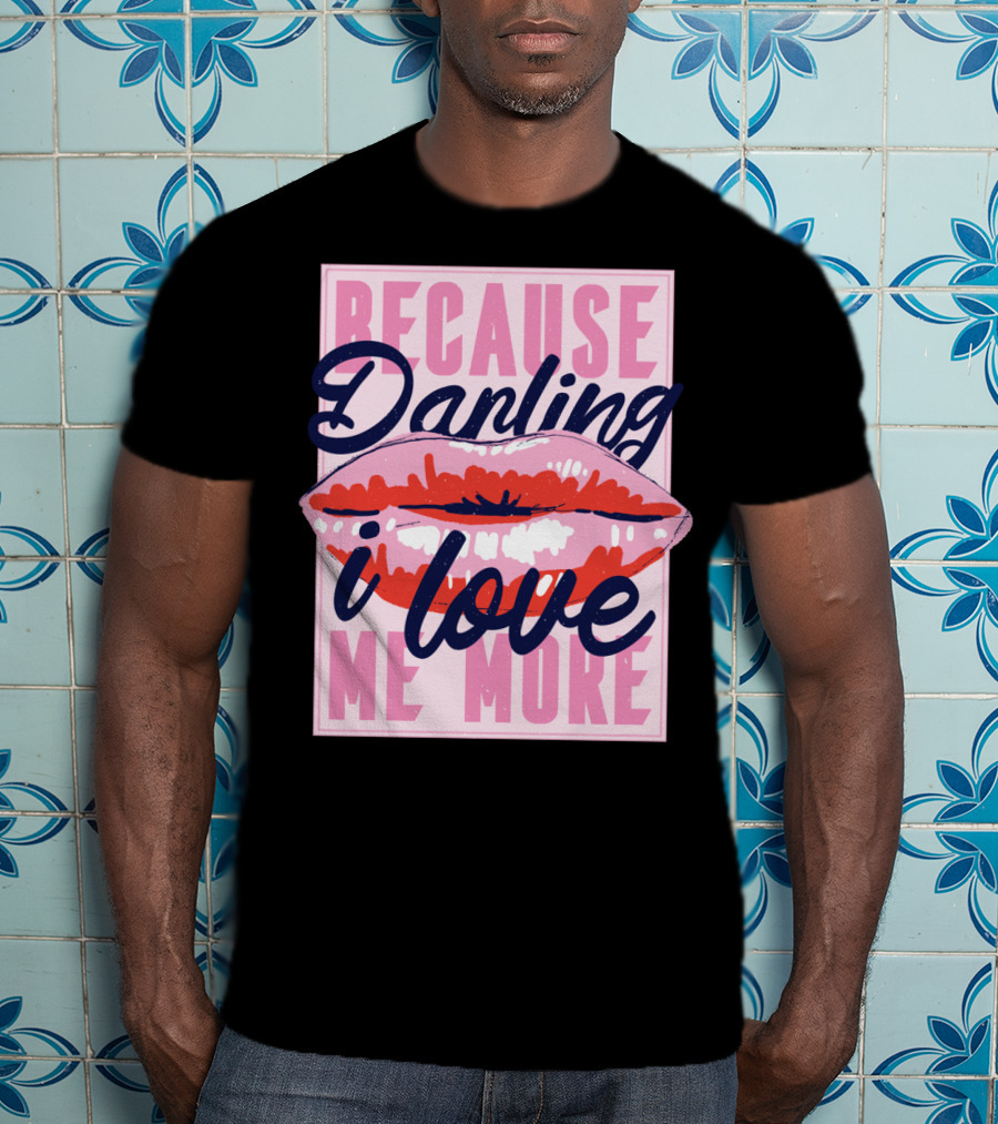 Because Darling I Love Me More Lips T-Shirt