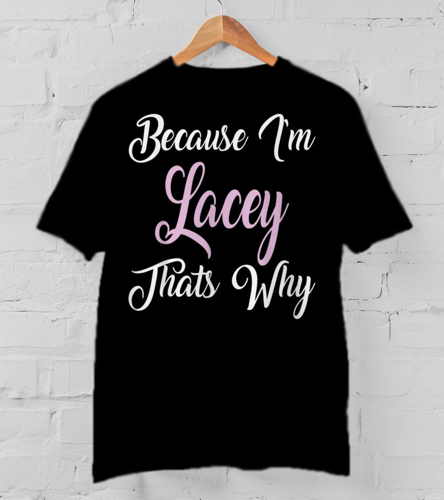 Because I'm Lacey That's Why Lacey Name T-Shirt