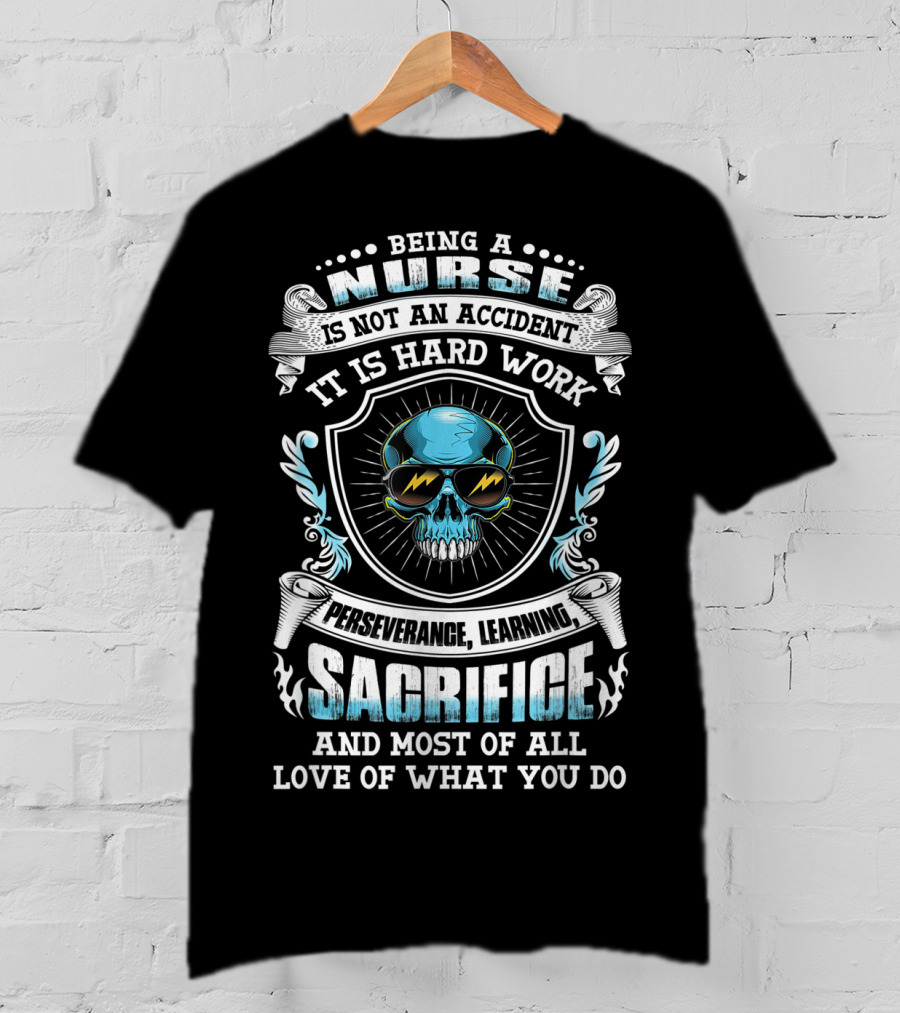 Being A Nurse Is Not An Accident It Is Hard Work Perseverance Learning Sacrifice And Most Of All Love Of What You Do T-Shirt