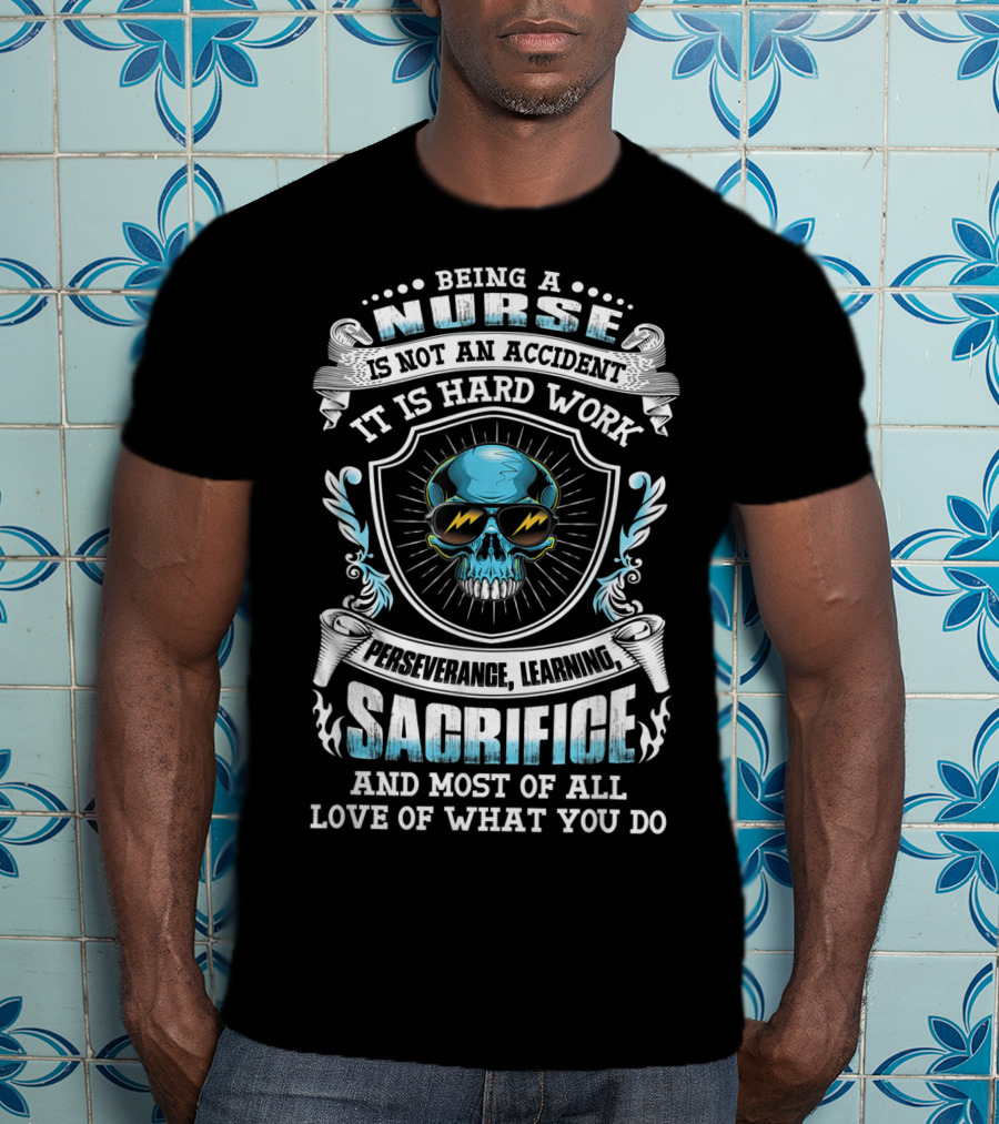 Being A Nurse Is Not An Accident It Is Hard Work Perseverance Learning Sacrifice And Most Of All Love Of What You Do T-Shirt