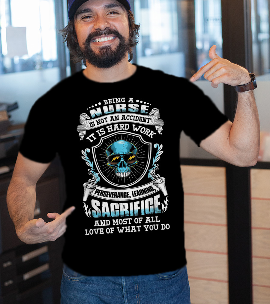 Being A Nurse Is Not An Accident It Is Hard Work Perseverance Learning Sacrifice And Most Of All Love Of What You Do T-Shirt
