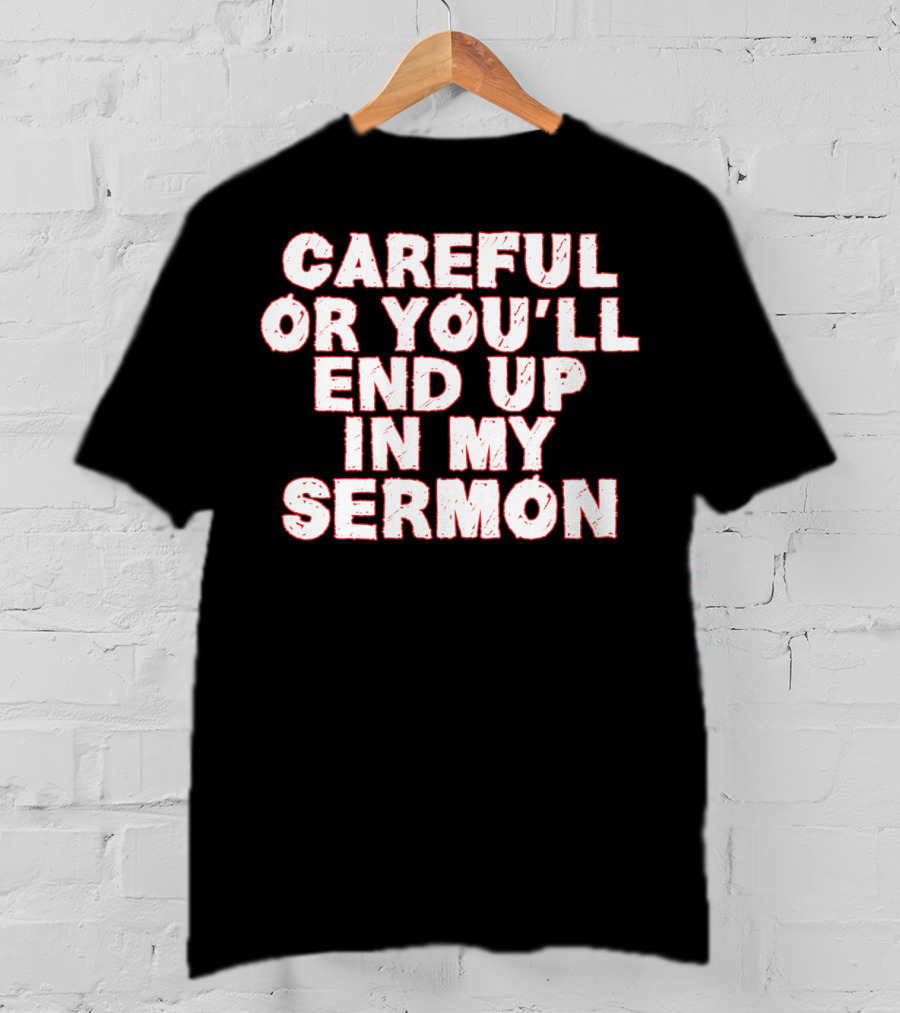 Careful Or You'll End Up In My Sermon T-Shirt