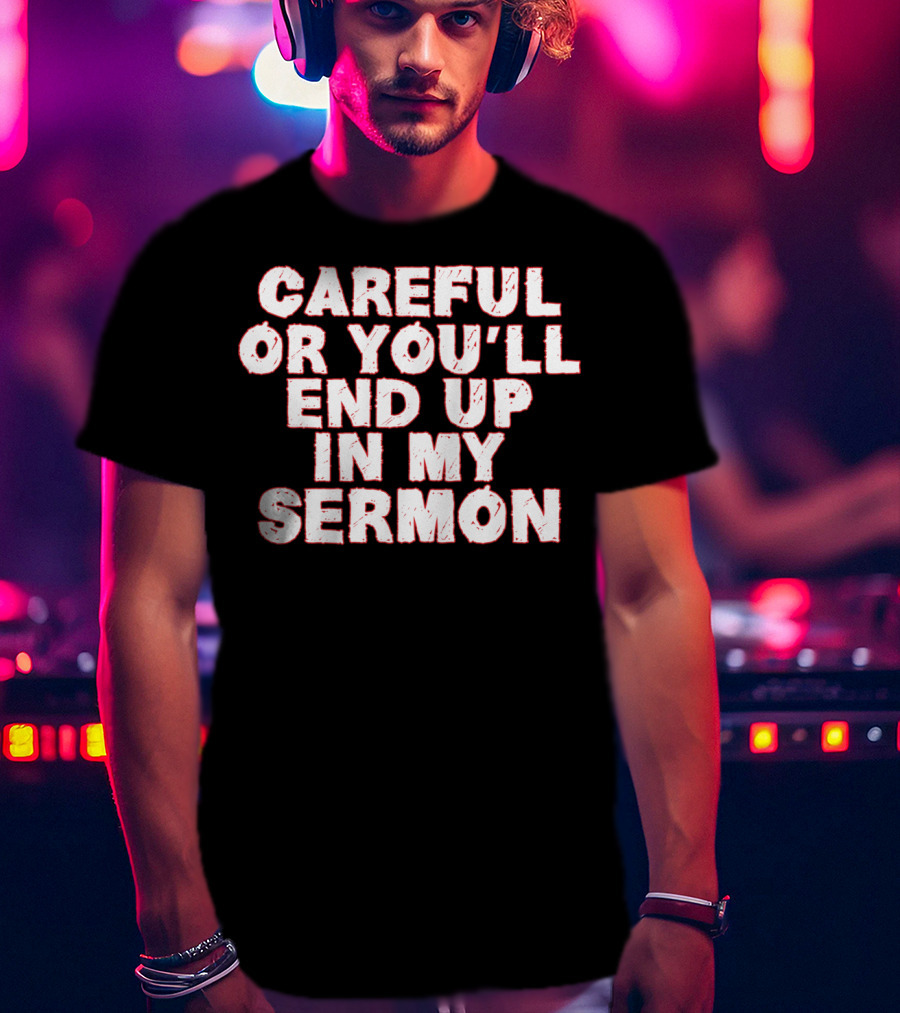 Careful Or You'll End Up In My Sermon T-Shirt