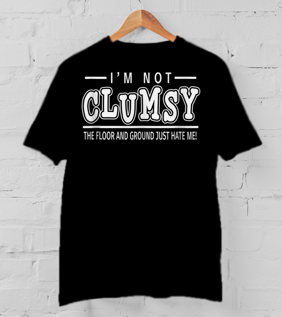 I'm Not Clumsy The Floor And Ground Just Hate Me T-Shirt