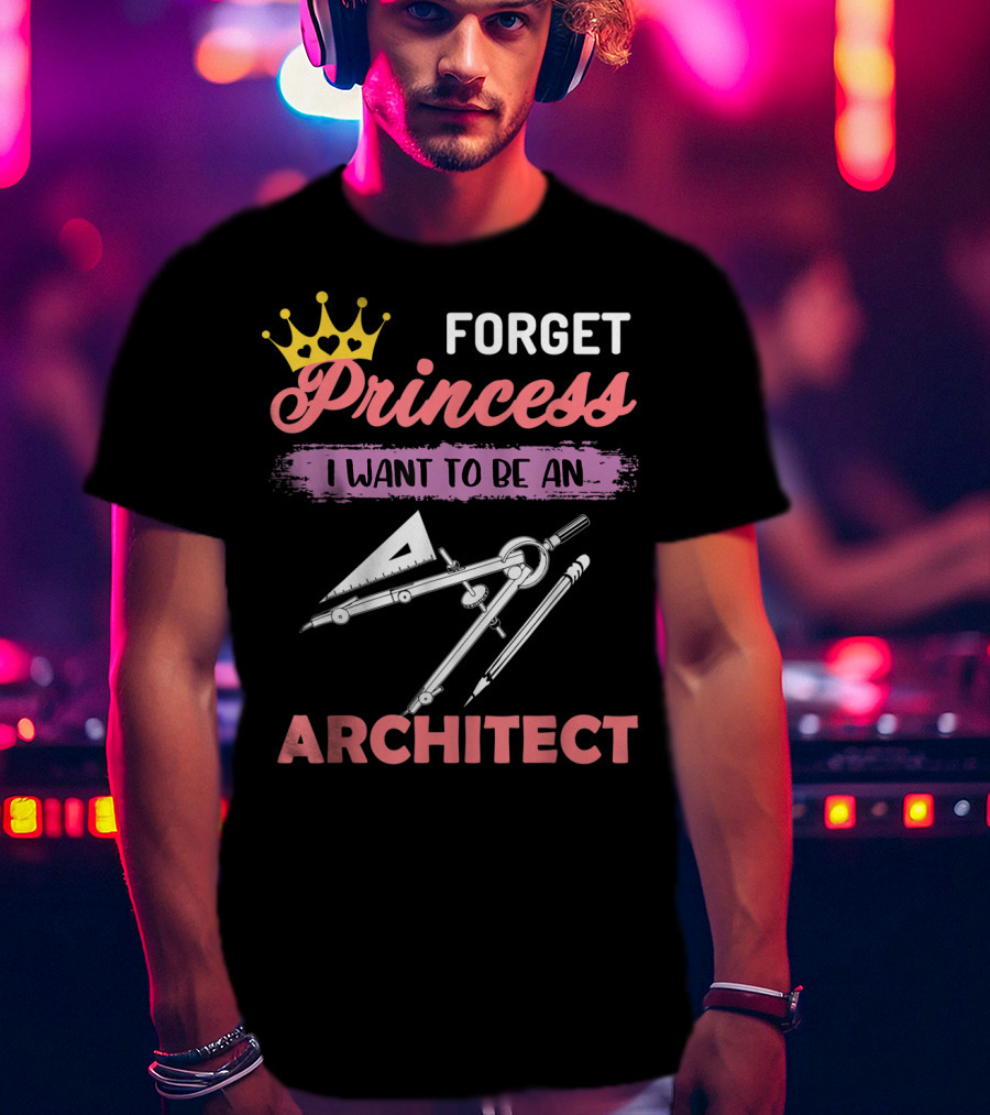 Forget Princess I Want To Be An Architect T-Shirt