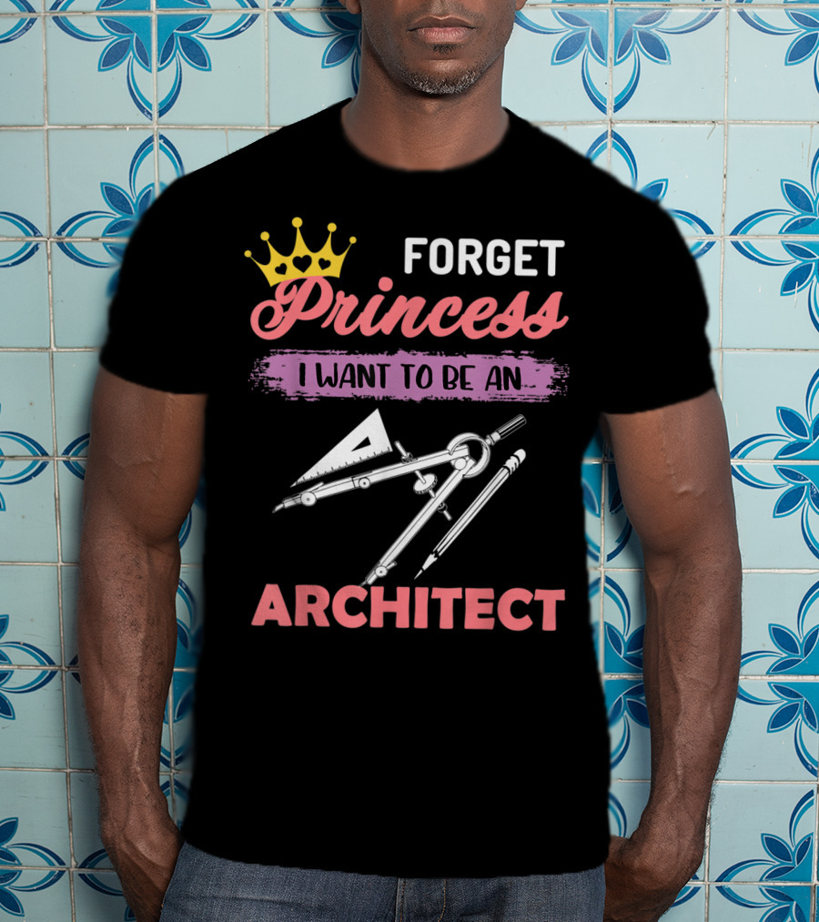 Forget Princess I Want To Be An Architect T-Shirt