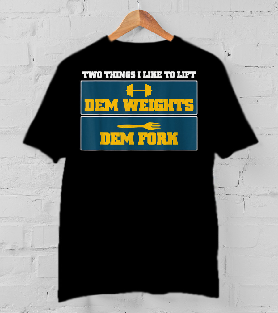 Two Things I Like To Lift Dem Weights Dem Fork T-Shirt