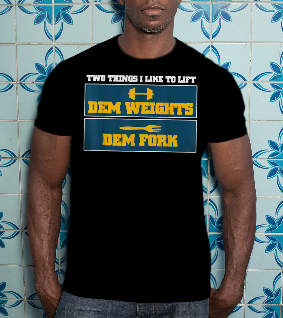 Two Things I Like To Lift Dem Weights Dem Fork T-Shirt
