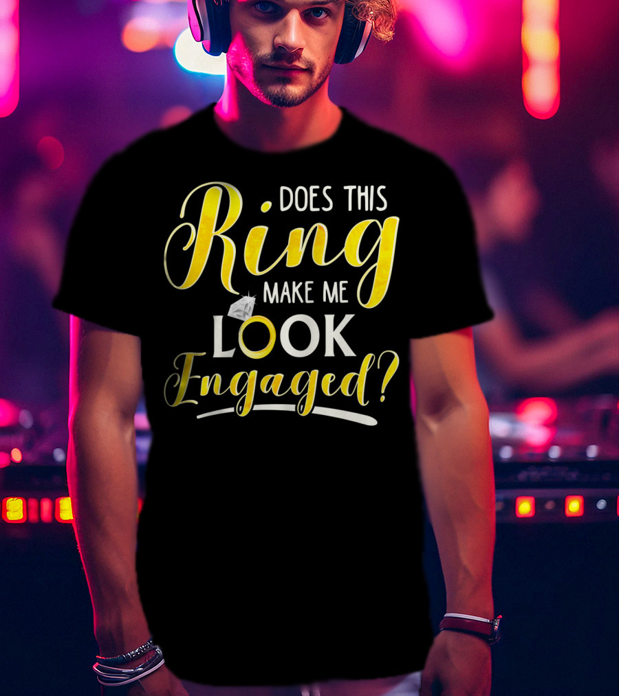 Does This Ring Make Me Look Engaged? T-Shirt
