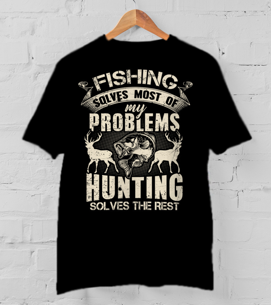 Fishing Solves Most Of My Problems Hunting Solves The Rest With Deer And Fish T-Shirt