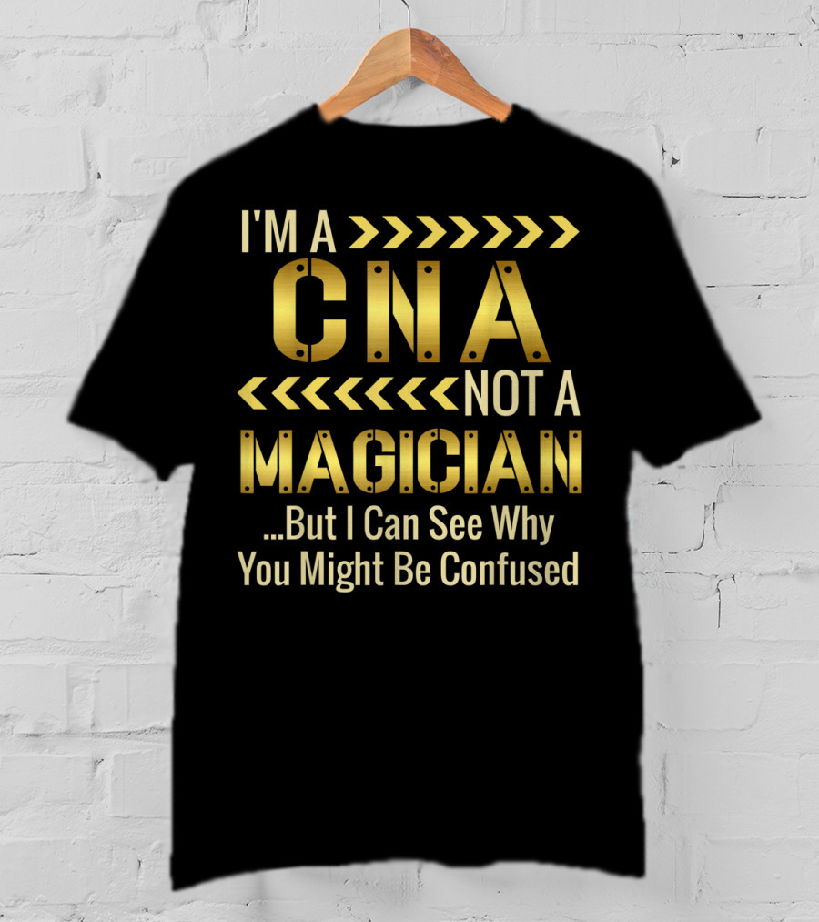 I'm A CNA Not A Magician But I Can See Why You Might Be Confused T-Shirt