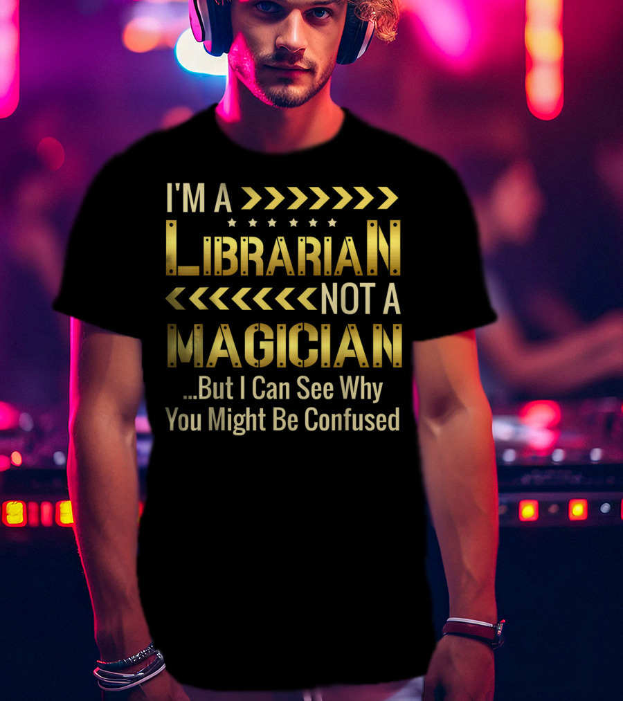 I'm A Librarian Not A Magician But I Can See Why You Might Be Confused T-Shirt