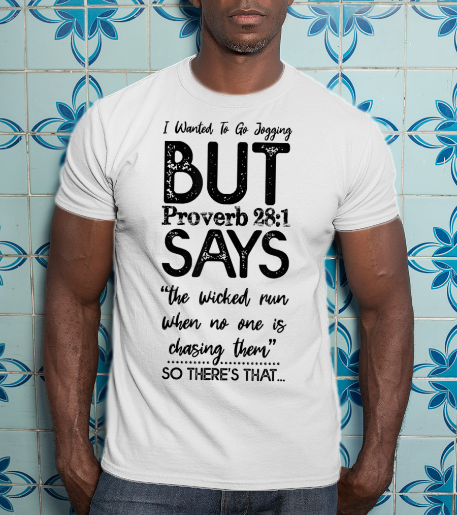 I Wanted To Go Jogging But Proverb 28:1 Says The Wicked Run When No One Is Chasing Them So There's That T-Shirt