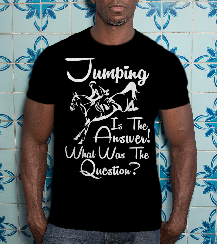 Jumping Is The Answer Horse Riding What Was The Question T-Shirt