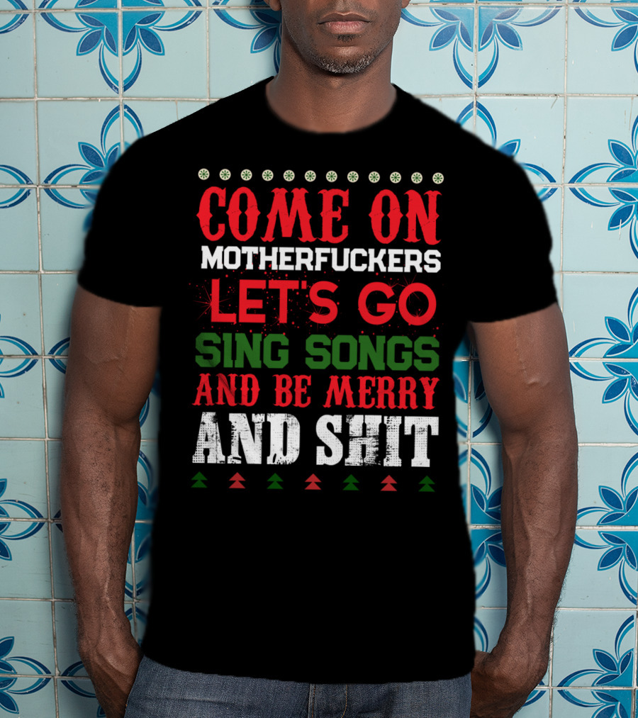 Come On Motherfuckers Let's Go Sing Songs And Be Merry And Shit T-Shirt