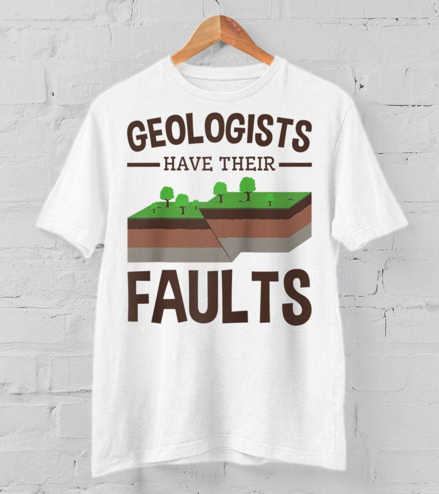 Geologists Have Their Faults Geology Pun Funny T-Shirt