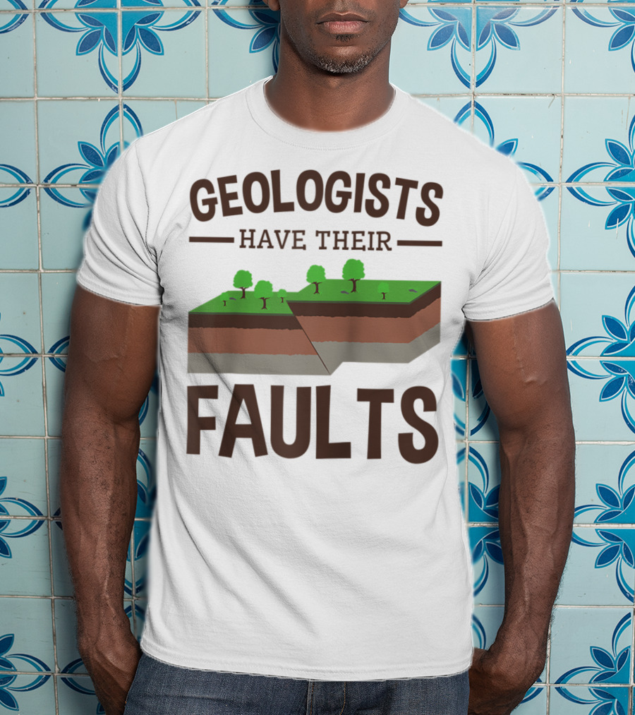 Geologists Have Their Faults Geology Pun Funny T-Shirt