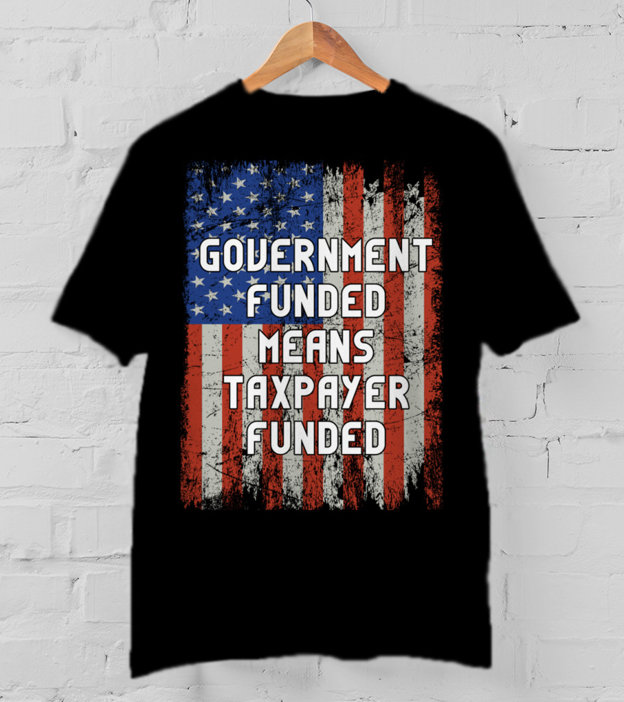 Government Funded Means Taxpayer Funded American Flag Grunge T-Shirt