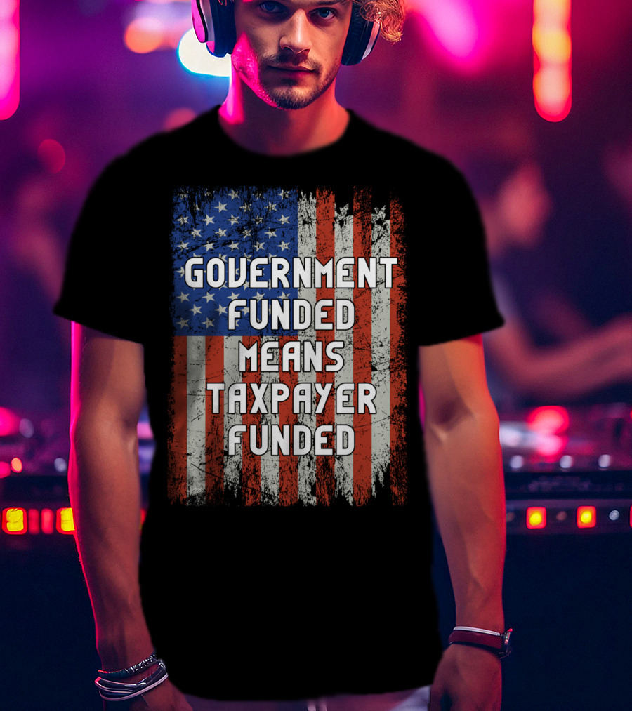 Government Funded Means Taxpayer Funded American Flag Grunge T-Shirt
