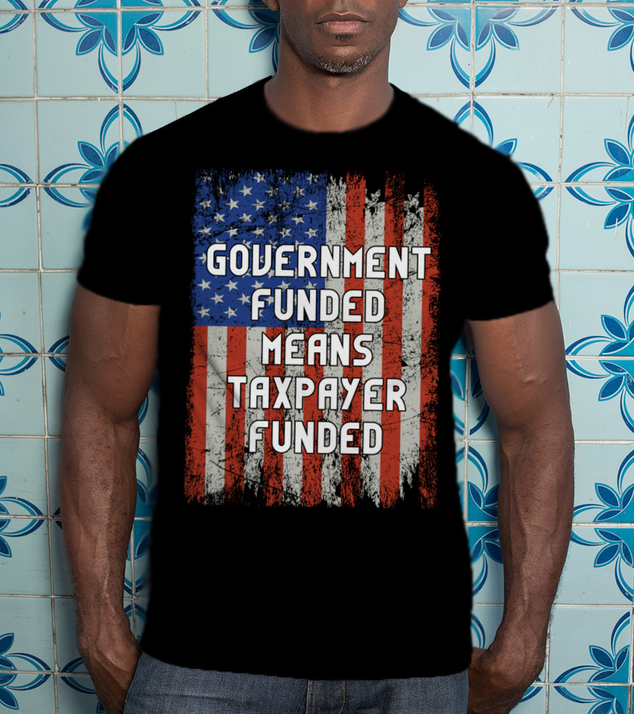 Government Funded Means Taxpayer Funded American Flag Grunge T-Shirt