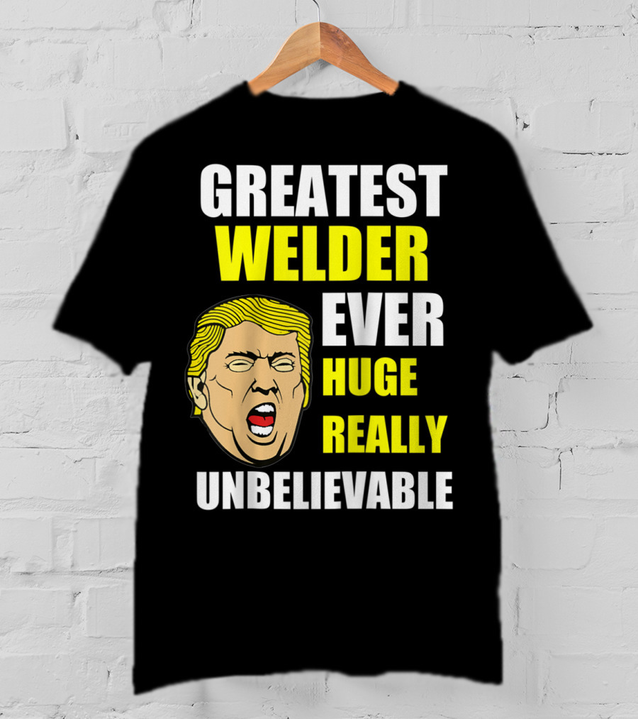 Greatest Welder Ever Huge Really Unbelievable T-Shirt