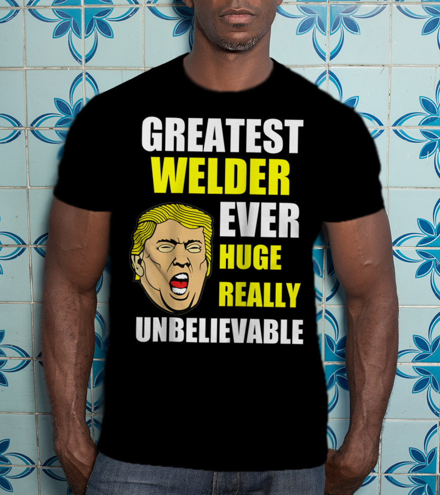 Greatest Welder Ever Huge Really Unbelievable T-Shirt