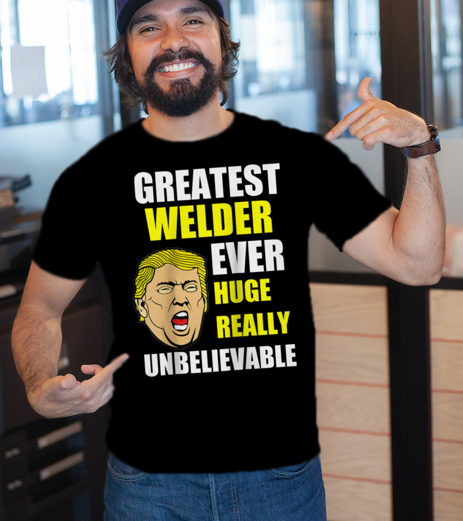 Greatest Welder Ever Huge Really Unbelievable T-Shirt