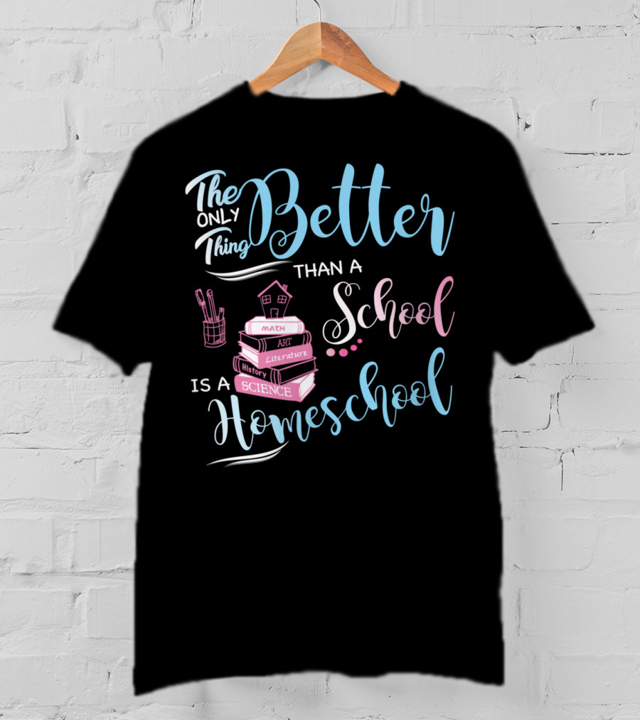 The Only Thing Better Than A School Is A Homeschool T-Shirt