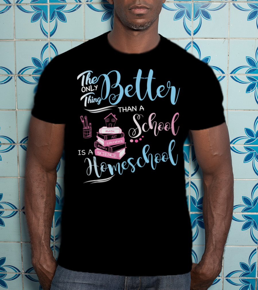 The Only Thing Better Than A School Is A Homeschool T-Shirt