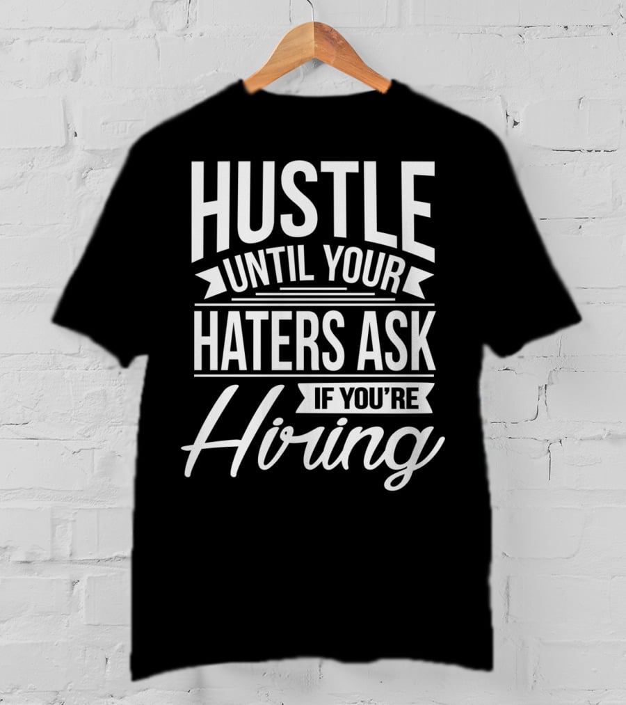 Hustle Until Your Haters Ask If You're Hiring Motivational Entrepreneur T-Shirt