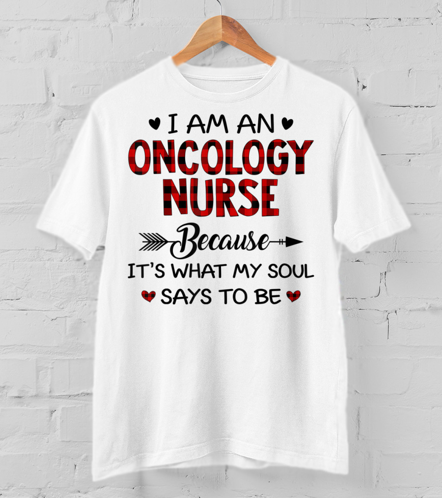 I Am An Oncology Nurse Because It's What My Soul Says To Be T-Shirt