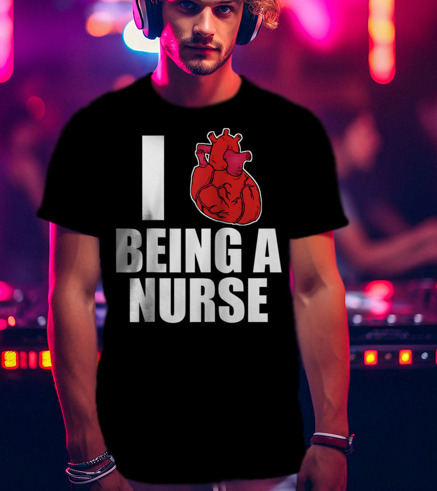 I Heart Being A Nurse With Funny Anatomical Heart T-Shirt
