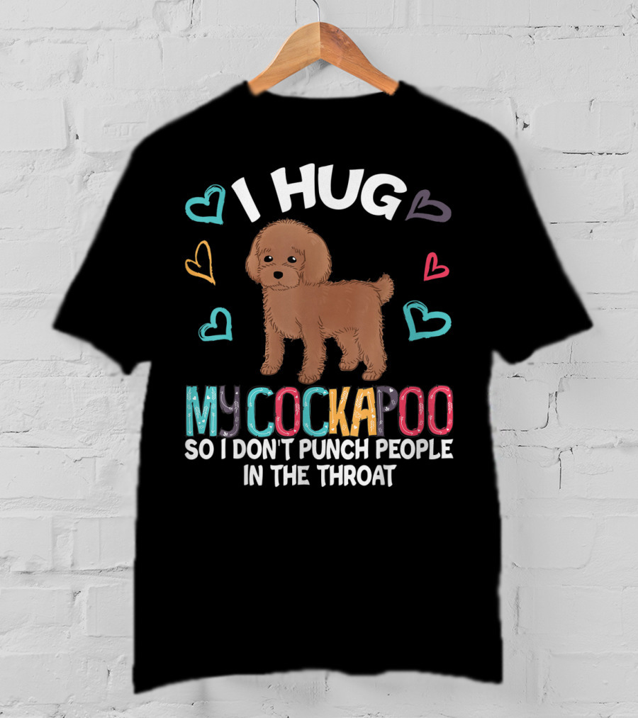I Hug My Cockapoo So I Don't Punch People In The Throat Hearts Puppy T-Shirt