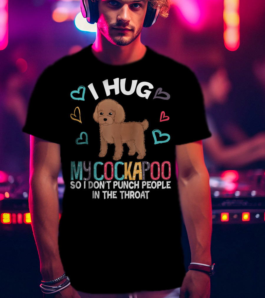 I Hug My Cockapoo So I Don't Punch People In The Throat Hearts Puppy T-Shirt