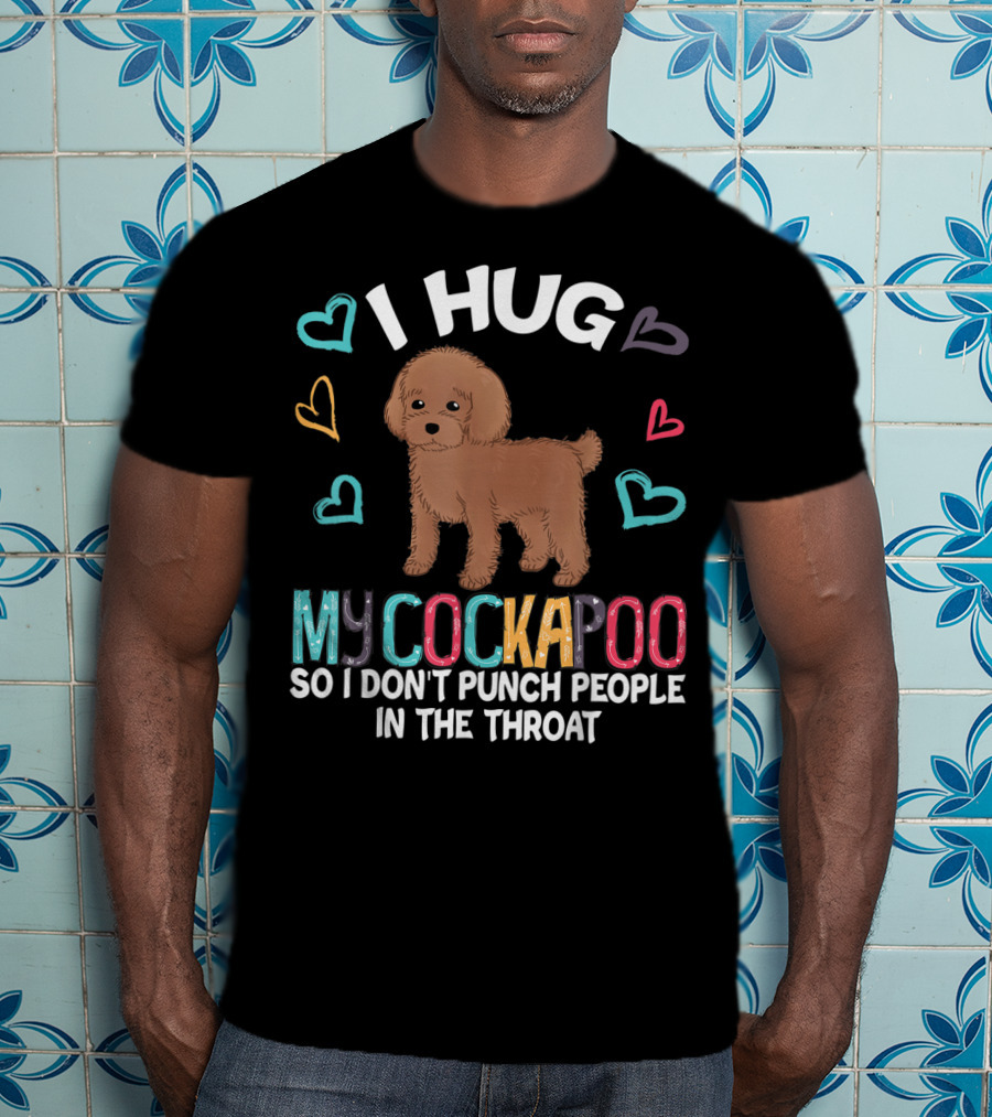I Hug My Cockapoo So I Don't Punch People In The Throat Hearts Puppy T-Shirt