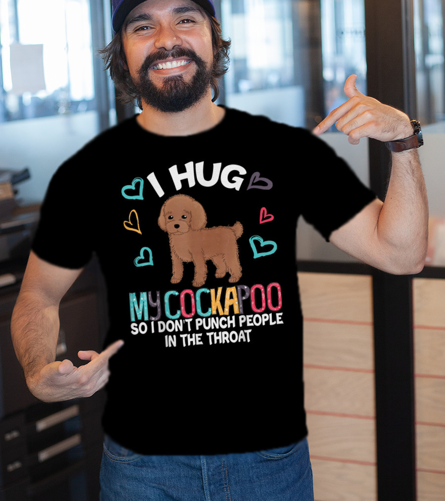 I Hug My Cockapoo So I Don't Punch People In The Throat Hearts Puppy T-Shirt