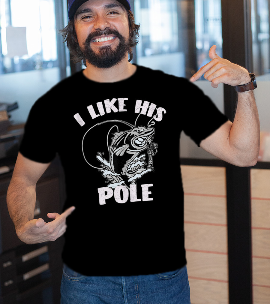 I Like His Pole Fishing Rod Fish Fishermen Splashing Water T-Shirt