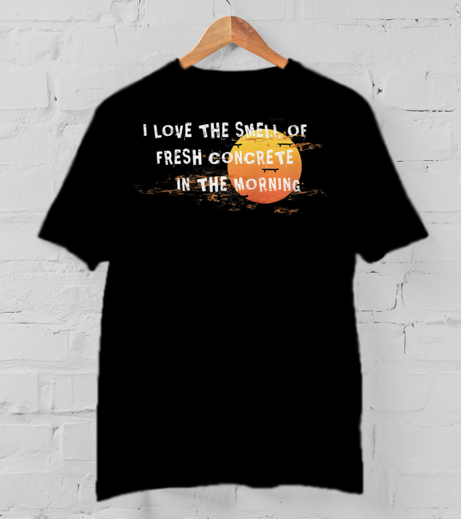 I Love The Smell Of Fresh Concrete In The Morning Sun T-Shirt