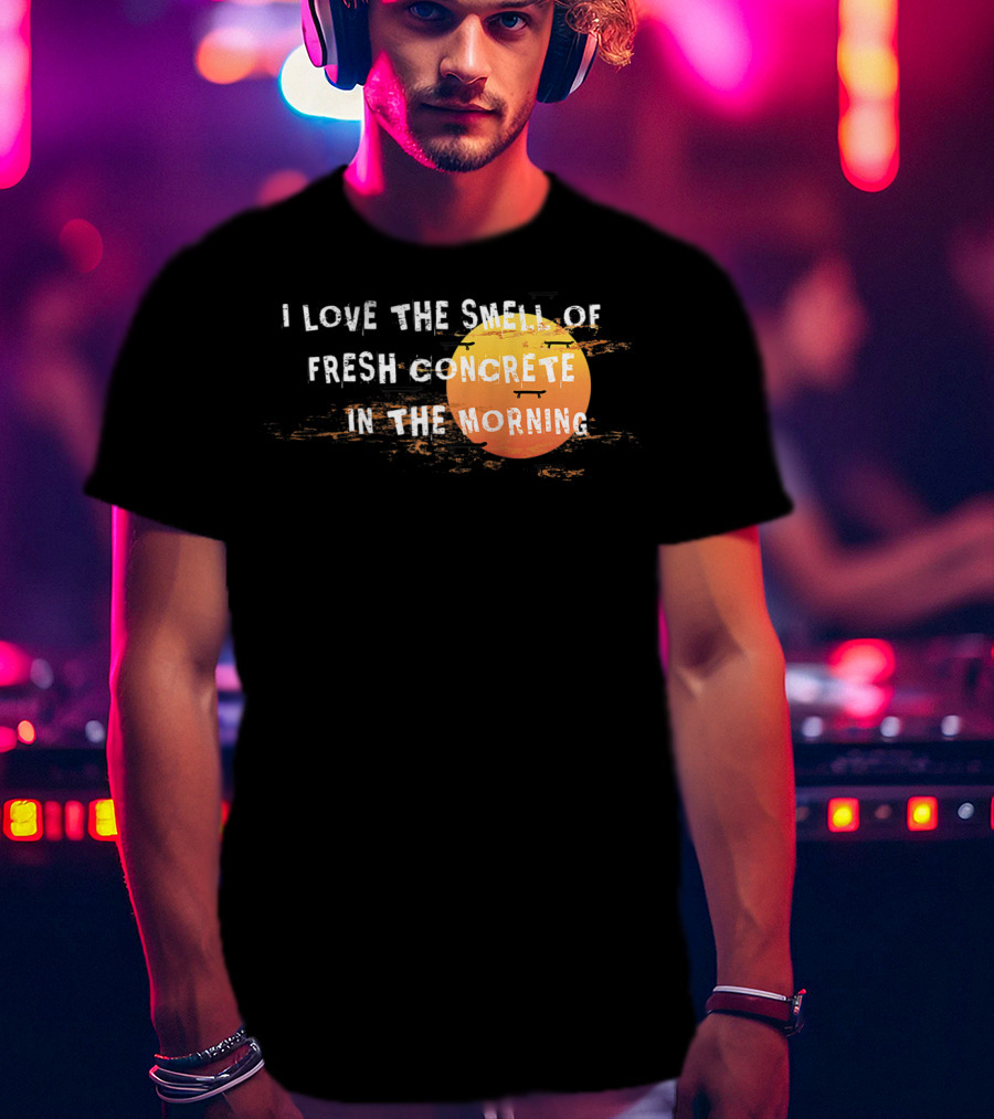 I Love The Smell Of Fresh Concrete In The Morning Sun T-Shirt